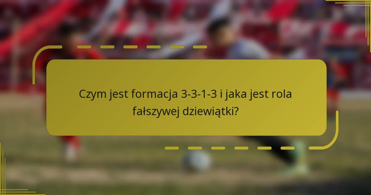 Czym jest formacja 3-3-1-3 i jaka jest rola fałszywej dziewiątki?