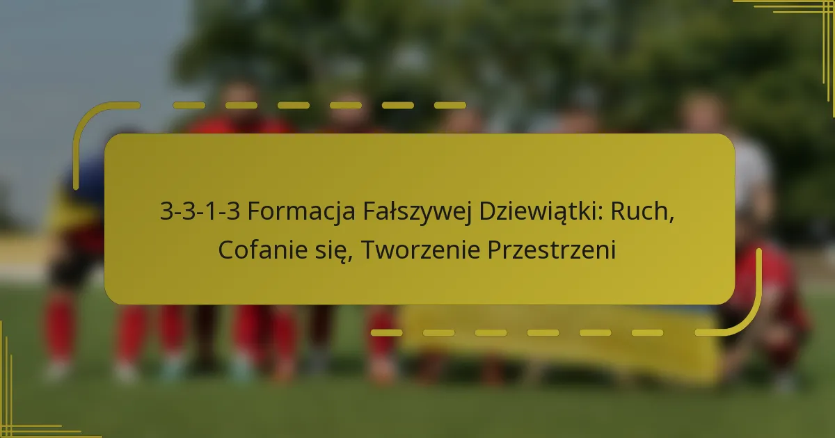 3-3-1-3 Formacja Fałszywej Dziewiątki: Ruch, Cofanie się, Tworzenie Przestrzeni