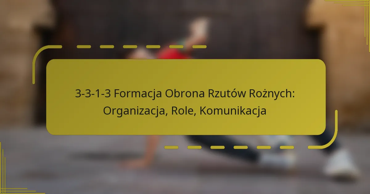 3-3-1-3 Formacja Obrona Rzutów Rożnych: Organizacja, Role, Komunikacja