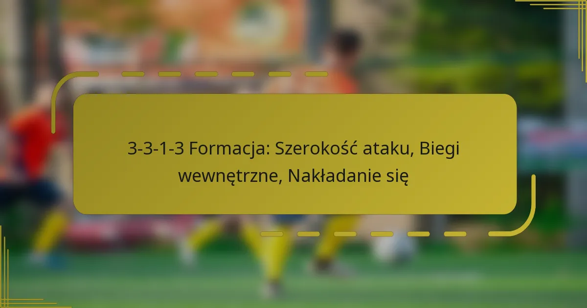 3-3-1-3 Formacja: Szerokość ataku, Biegi wewnętrzne, Nakładanie się