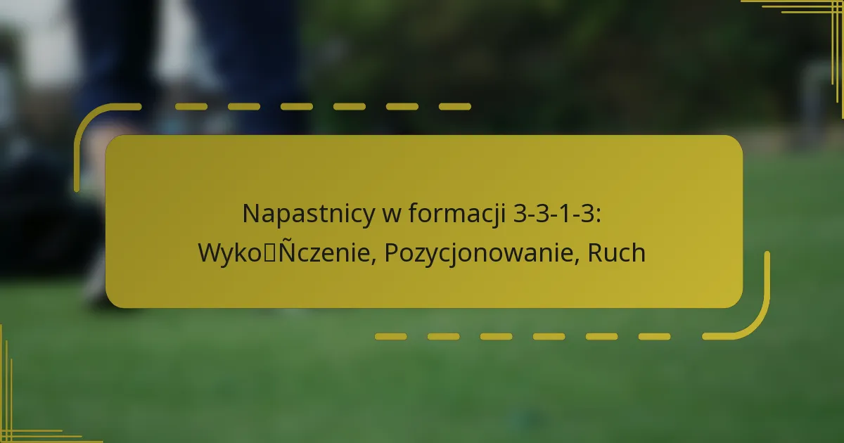 Napastnicy w formacji 3-3-1-3: Wykończenie, Pozycjonowanie, Ruch