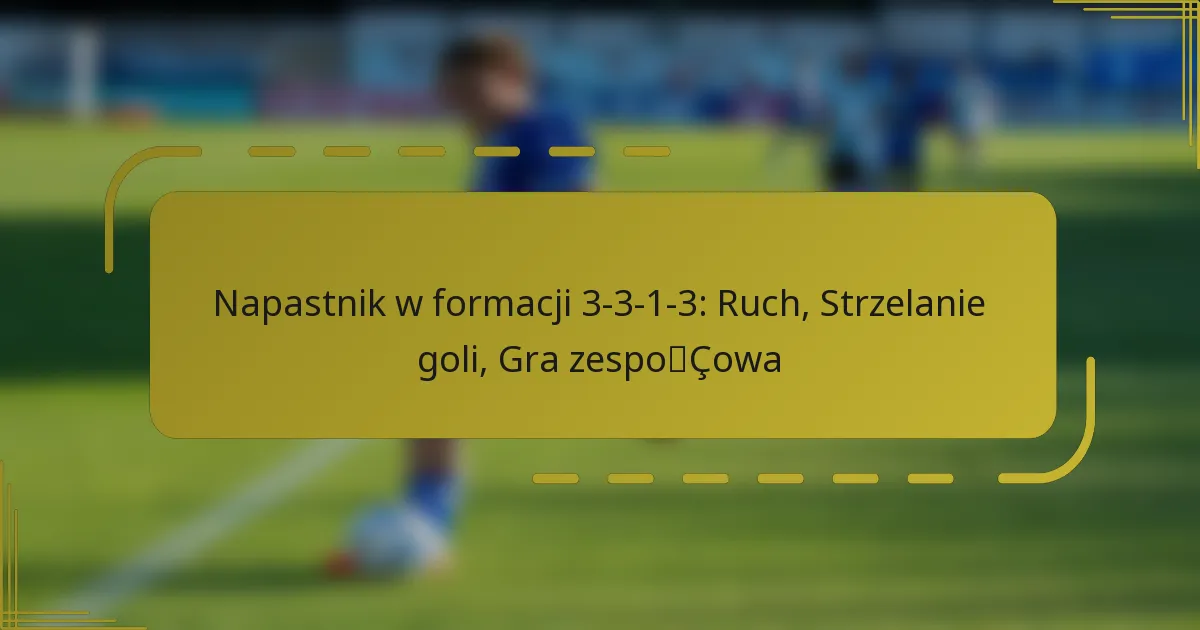 Napastnik w formacji 3-3-1-3: Ruch, Strzelanie goli, Gra zespołowa