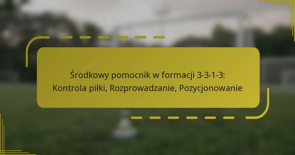 Środkowy pomocnik w formacji 3-3-1-3: Kontrola piłki, Rozprowadzanie, Pozycjonowanie