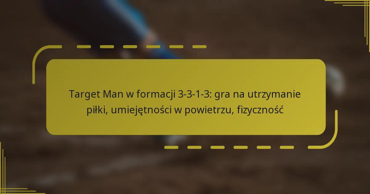 Target Man w formacji 3-3-1-3: gra na utrzymanie piłki, umiejętności w powietrzu, fizyczność