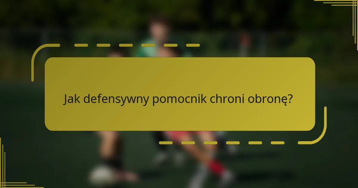 Jak defensywny pomocnik chroni obronę?