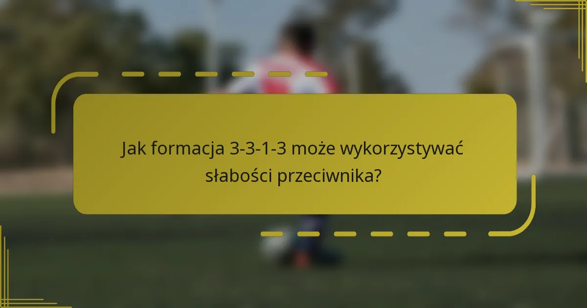 Jak formacja 3-3-1-3 może wykorzystywać słabości przeciwnika?