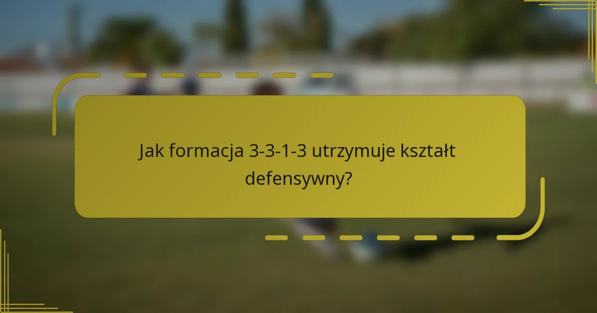 Jak formacja 3-3-1-3 utrzymuje kształt defensywny?