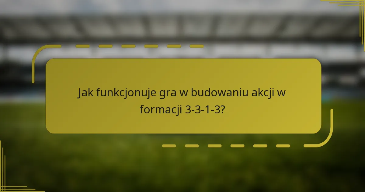 Jak funkcjonuje gra w budowaniu akcji w formacji 3-3-1-3?