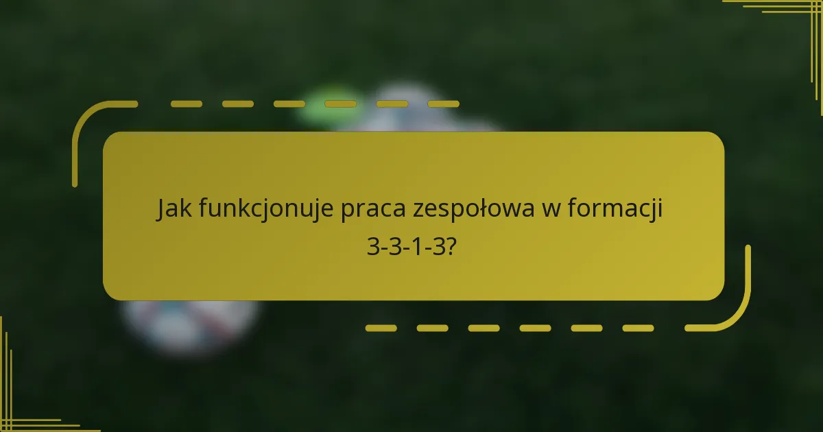 Jak funkcjonuje praca zespołowa w formacji 3-3-1-3?