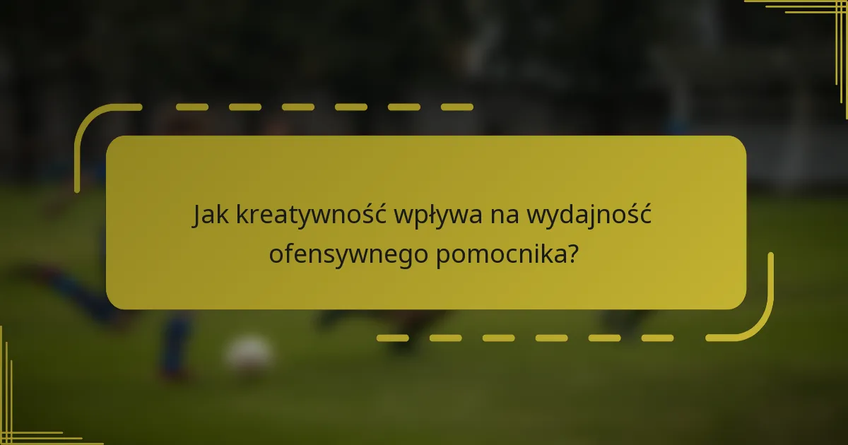 Jak kreatywność wpływa na wydajność ofensywnego pomocnika?