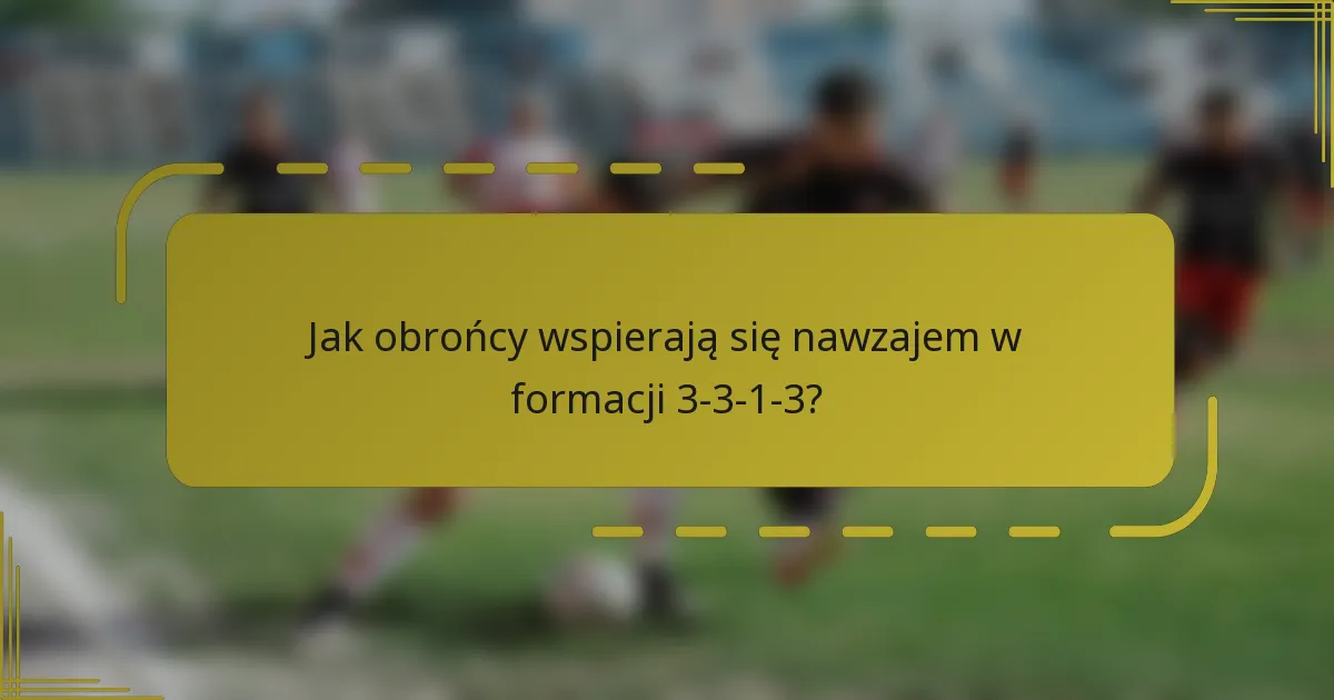Jak obrońcy wspierają się nawzajem w formacji 3-3-1-3?