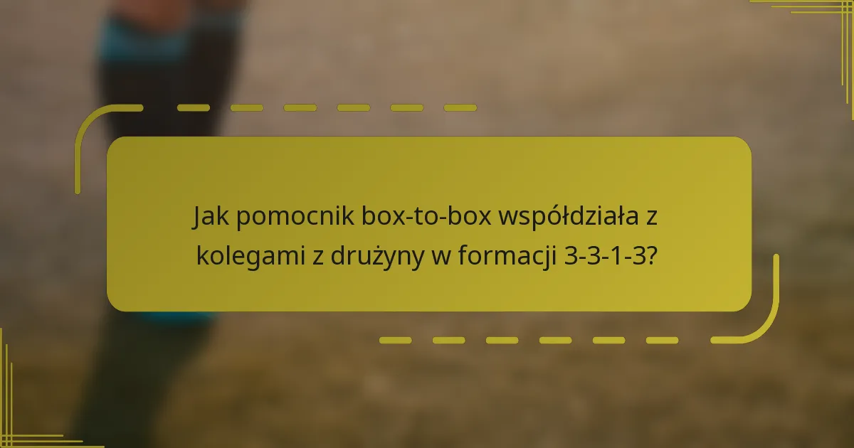Jak pomocnik box-to-box współdziała z kolegami z drużyny w formacji 3-3-1-3?