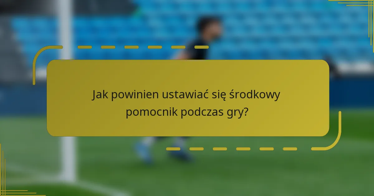 Jak powinien ustawiać się środkowy pomocnik podczas gry?