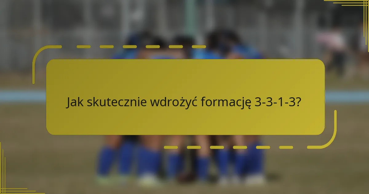 Jak skutecznie wdrożyć formację 3-3-1-3?