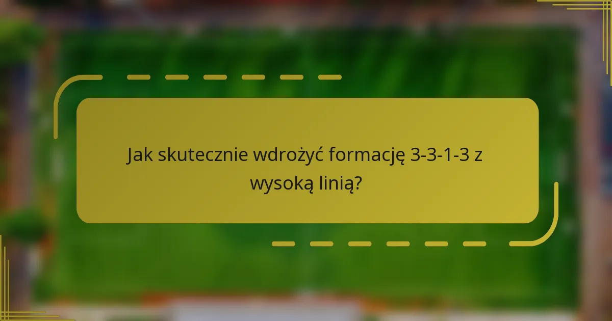 Jak skutecznie wdrożyć formację 3-3-1-3 z wysoką linią?