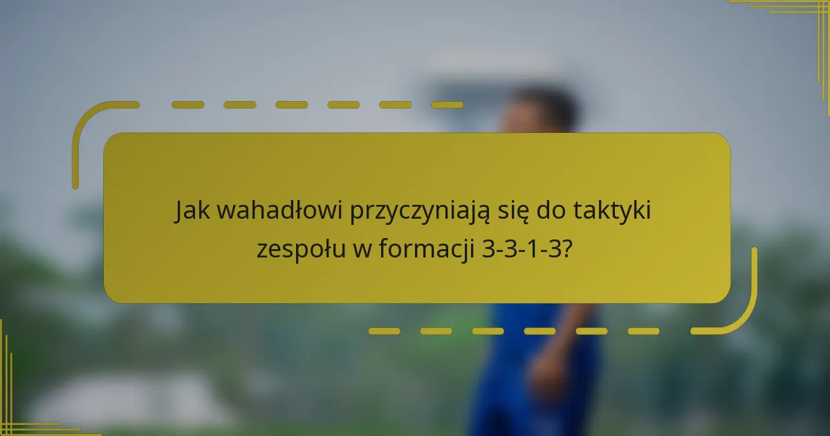 Jak wahadłowi przyczyniają się do taktyki zespołu w formacji 3-3-1-3?