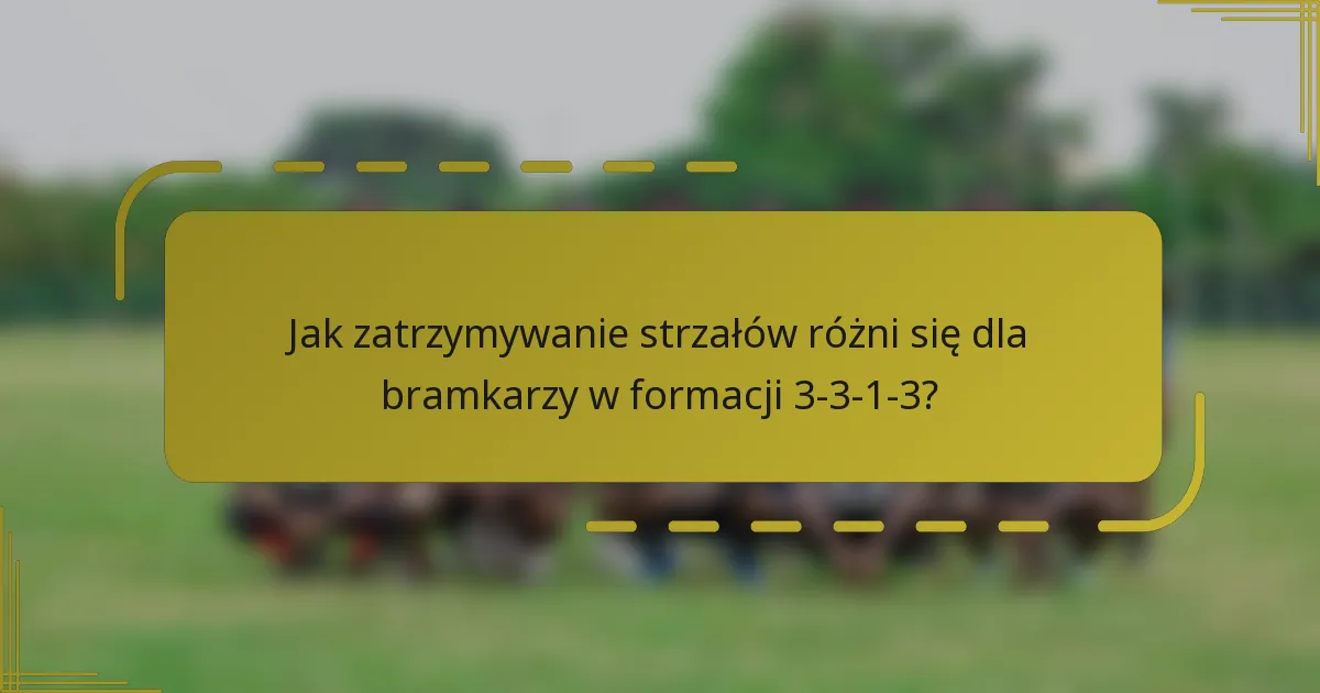 Jak zatrzymywanie strzałów różni się dla bramkarzy w formacji 3-3-1-3?