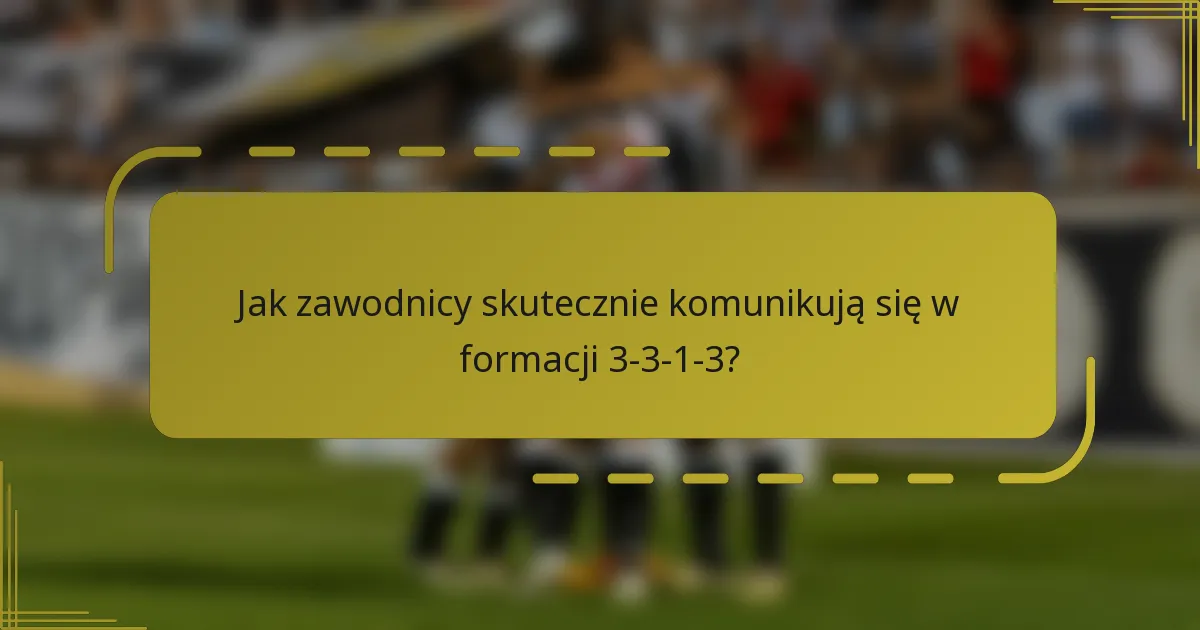 Jak zawodnicy skutecznie komunikują się w formacji 3-3-1-3?
