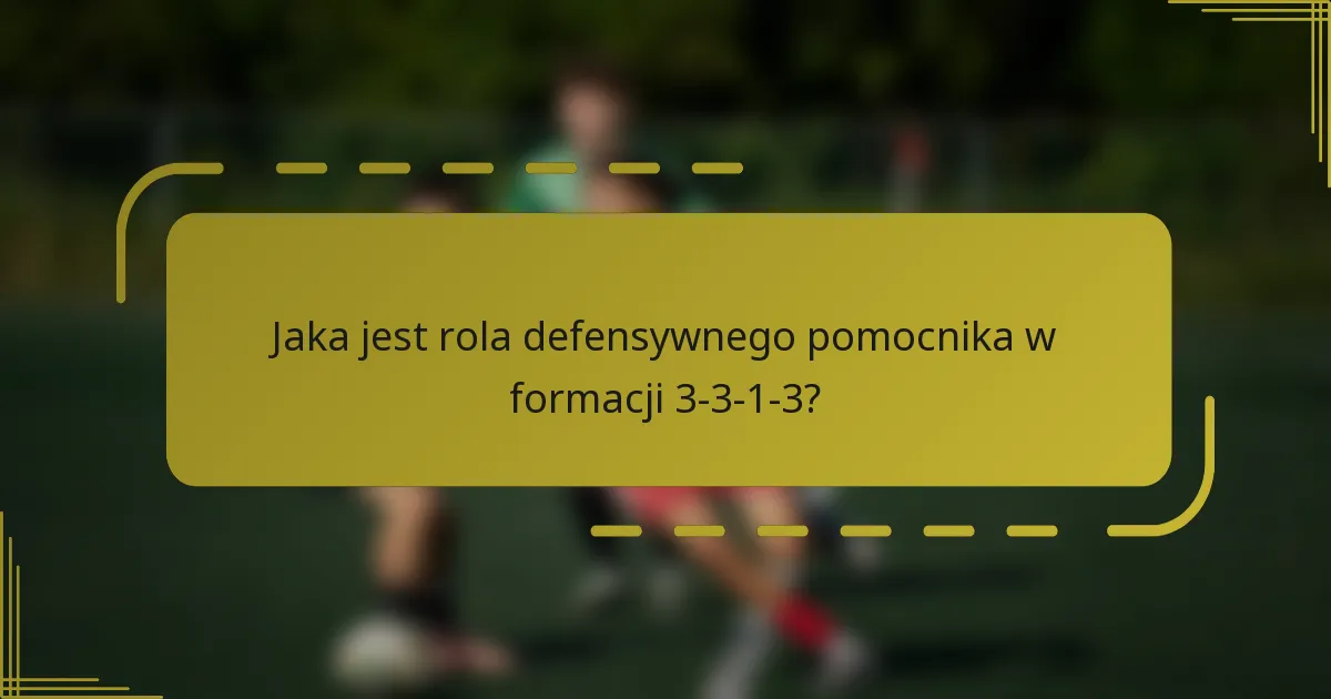 Jaka jest rola defensywnego pomocnika w formacji 3-3-1-3?