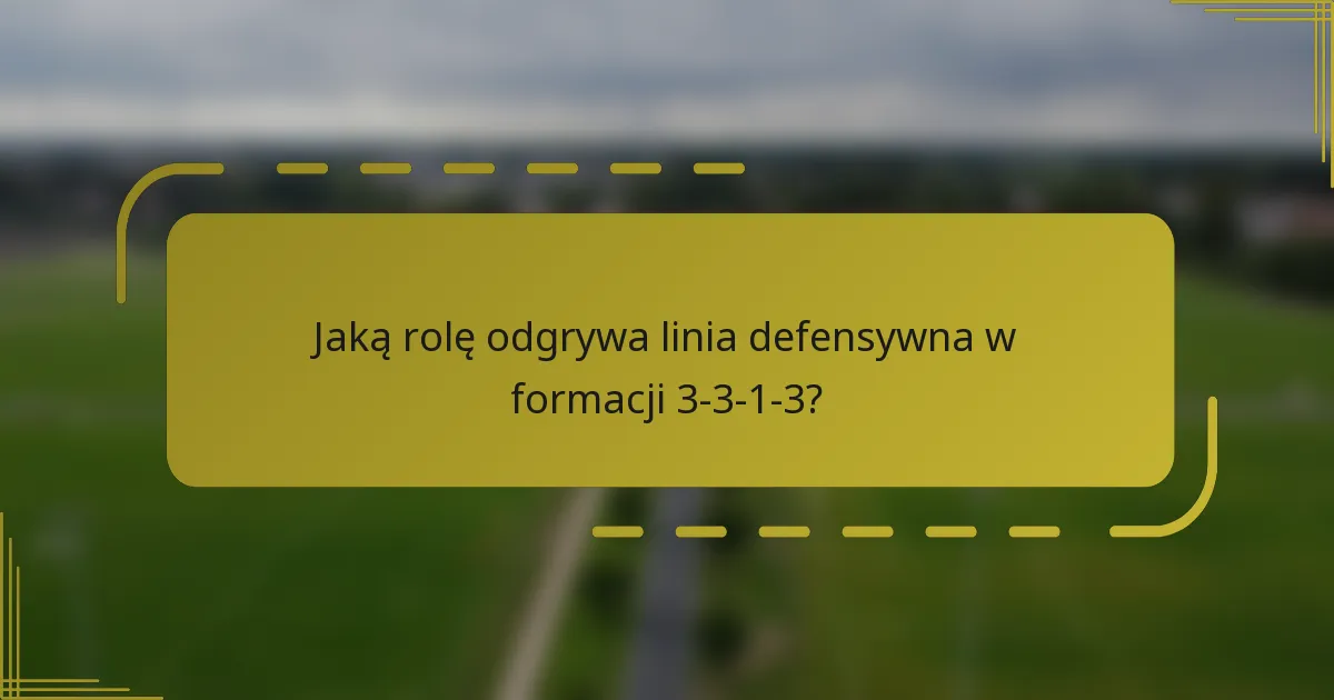 Jaką rolę odgrywa linia defensywna w formacji 3-3-1-3?