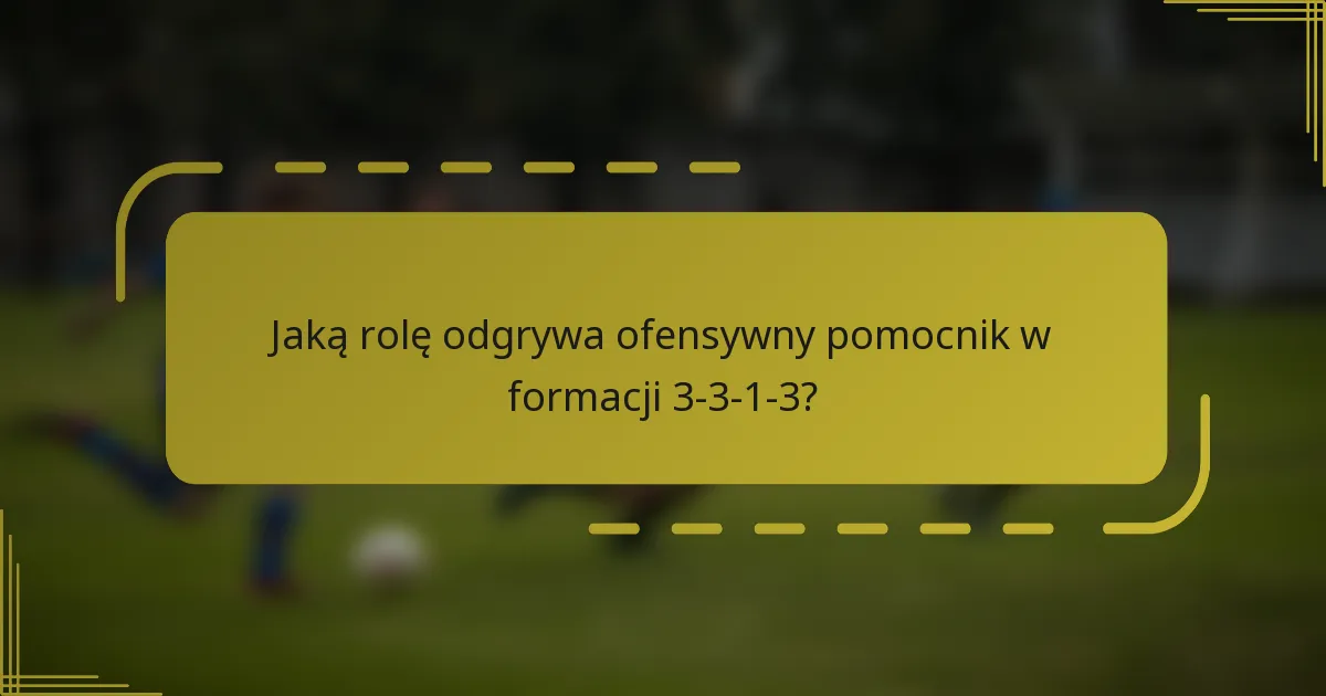 Jaką rolę odgrywa ofensywny pomocnik w formacji 3-3-1-3?