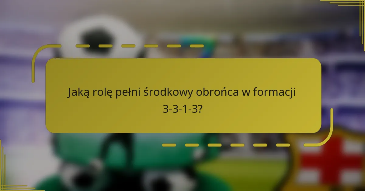 Jaką rolę pełni środkowy obrońca w formacji 3-3-1-3?