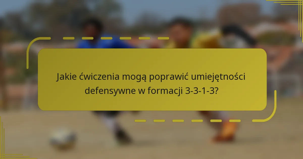 Jakie ćwiczenia mogą poprawić umiejętności defensywne w formacji 3-3-1-3?