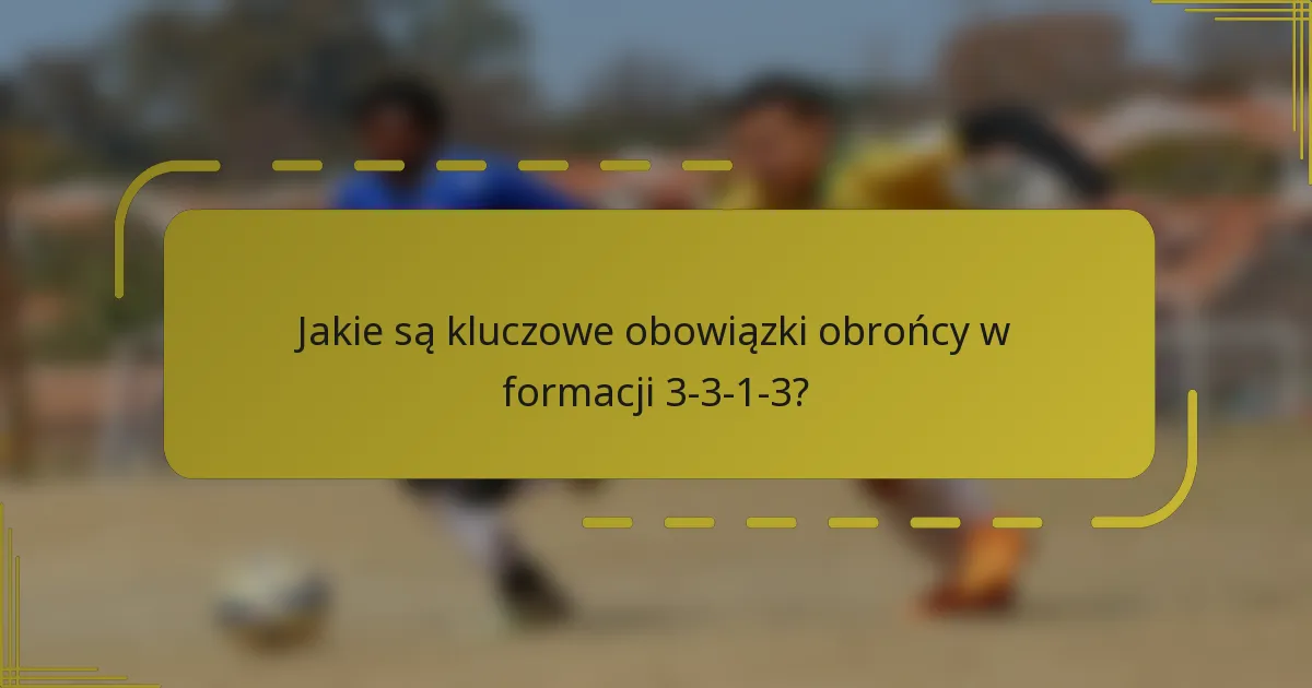 Jakie są kluczowe obowiązki obrońcy w formacji 3-3-1-3?