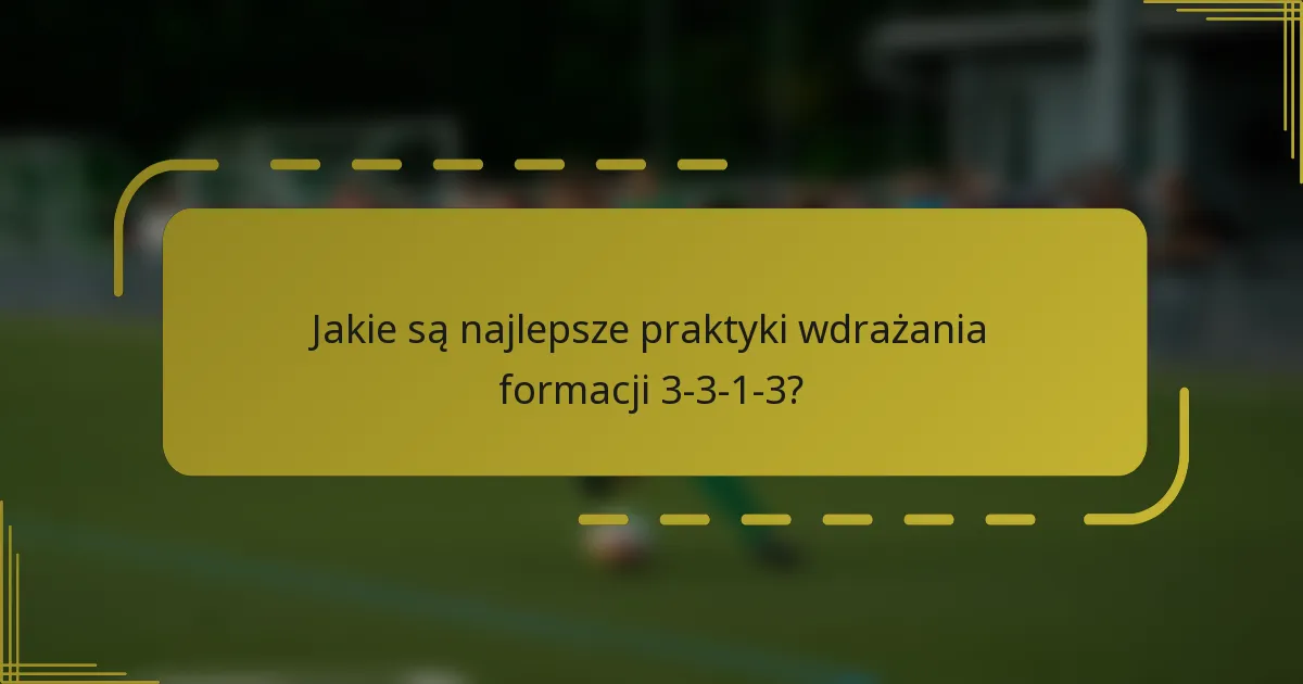 Jakie są najlepsze praktyki wdrażania formacji 3-3-1-3?