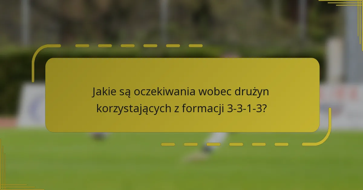 Jakie są oczekiwania wobec drużyn korzystających z formacji 3-3-1-3?