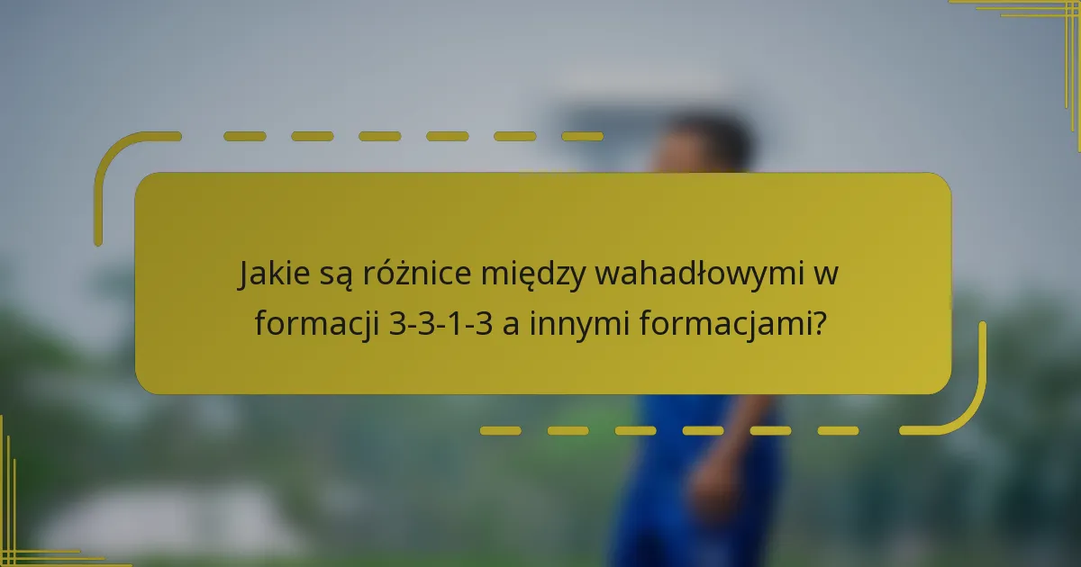 Jakie są różnice między wahadłowymi w formacji 3-3-1-3 a innymi formacjami?