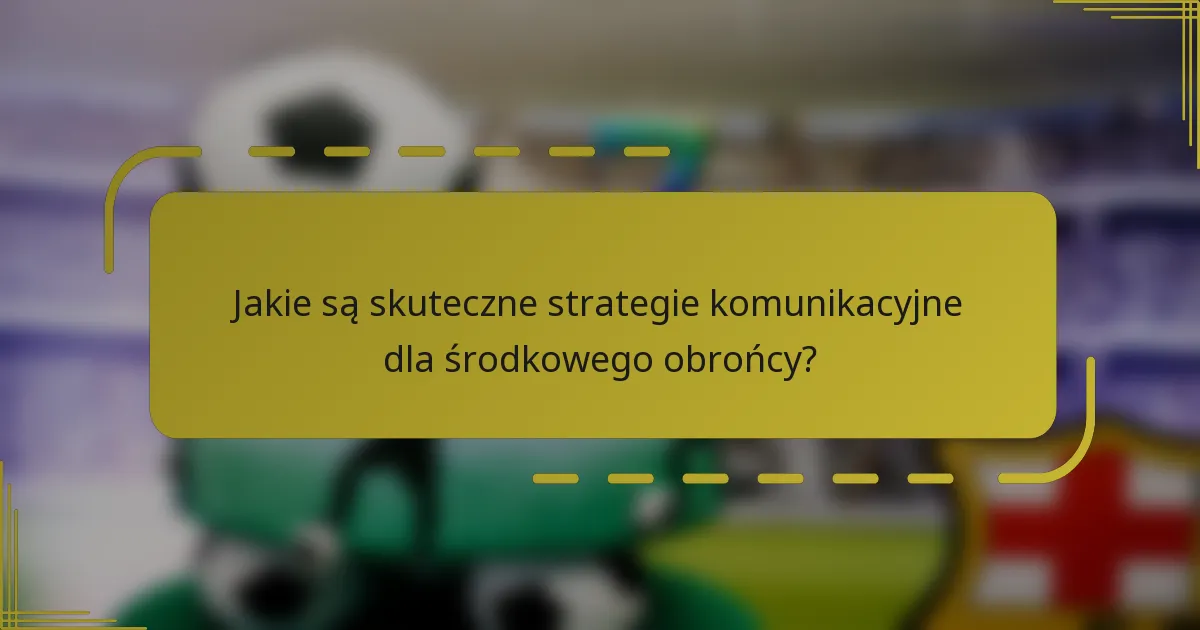 Jakie są skuteczne strategie komunikacyjne dla środkowego obrońcy?