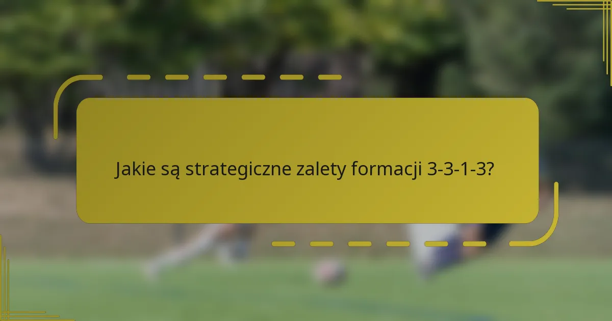 Jakie są strategiczne zalety formacji 3-3-1-3?