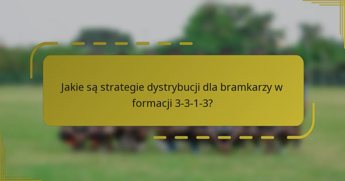 Jakie są strategie dystrybucji dla bramkarzy w formacji 3-3-1-3?