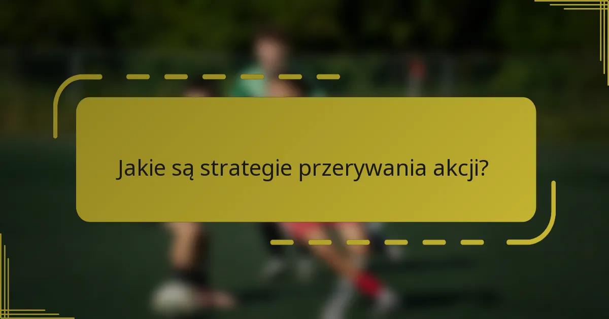 Jakie są strategie przerywania akcji?