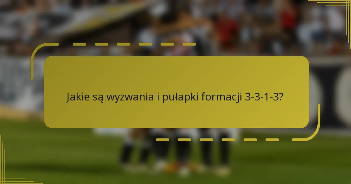 Jakie są wyzwania i pułapki formacji 3-3-1-3?