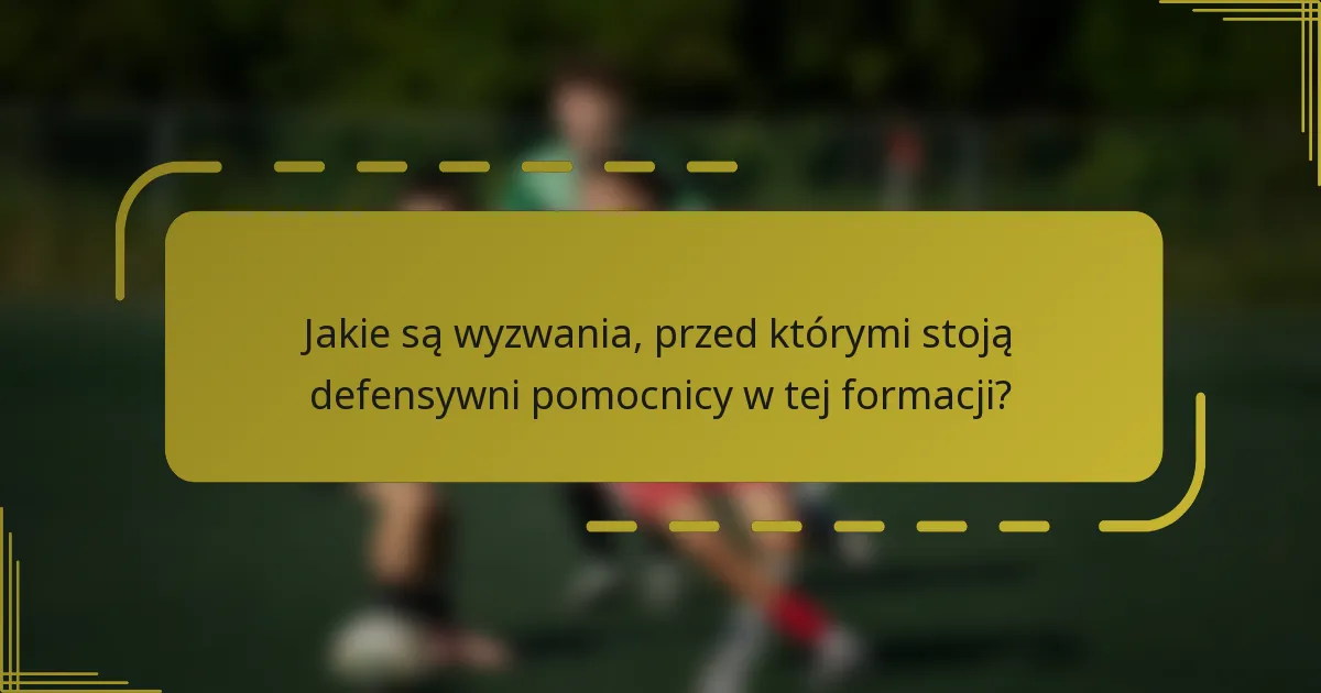 Jakie są wyzwania, przed którymi stoją defensywni pomocnicy w tej formacji?