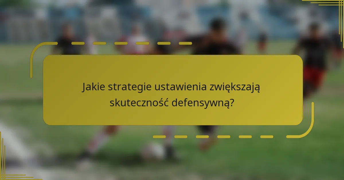 Jakie strategie ustawienia zwiększają skuteczność defensywną?