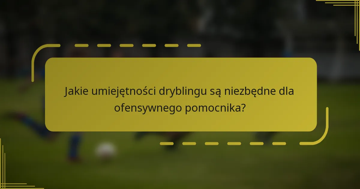 Jakie umiejętności dryblingu są niezbędne dla ofensywnego pomocnika?