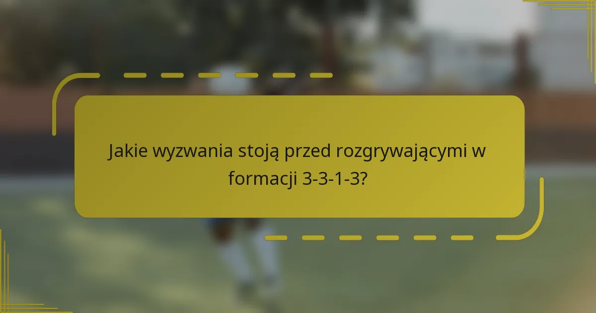 Jakie wyzwania stoją przed rozgrywającymi w formacji 3-3-1-3?
