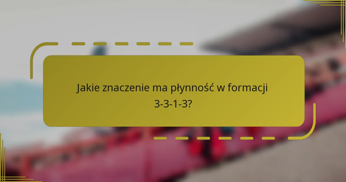 Jakie znaczenie ma płynność w formacji 3-3-1-3?