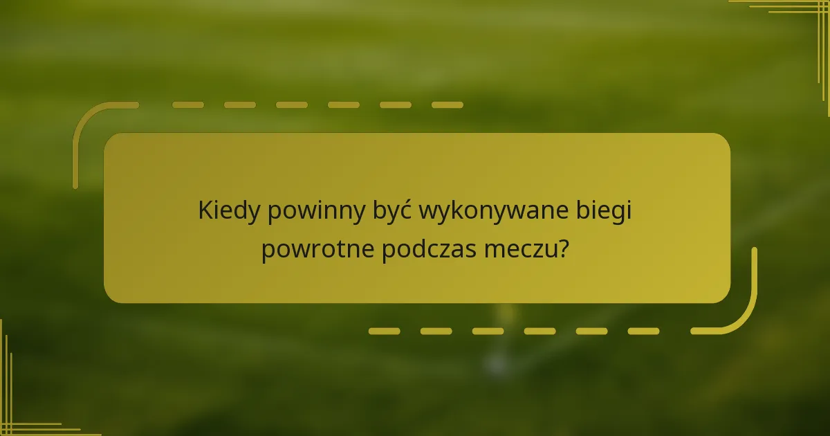 Kiedy powinny być wykonywane biegi powrotne podczas meczu?