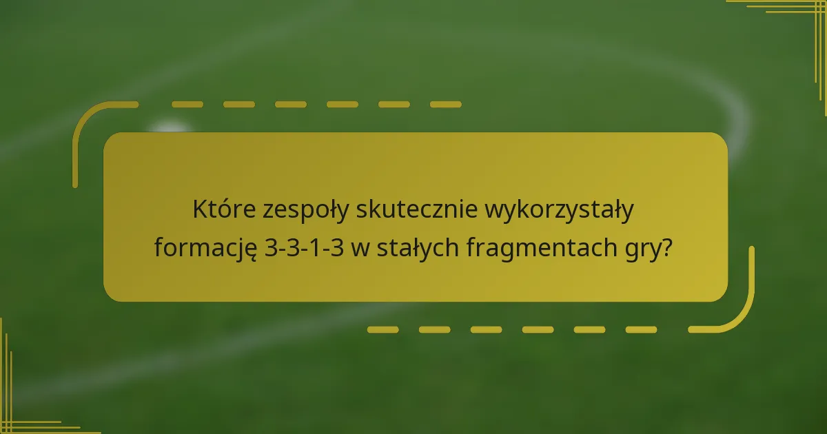 Które zespoły skutecznie wykorzystały formację 3-3-1-3 w stałych fragmentach gry?